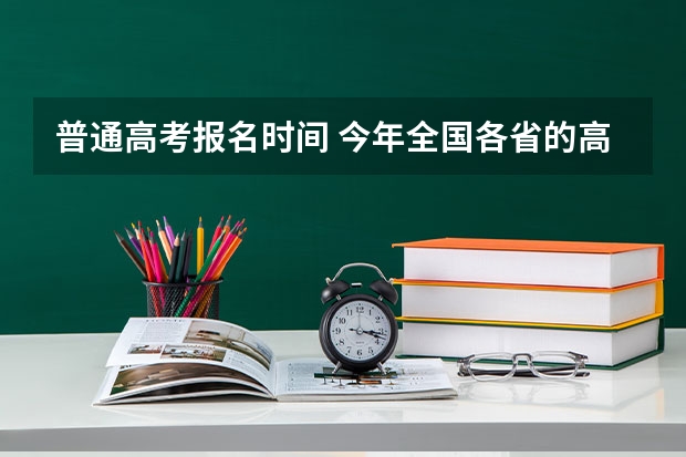 普通高考报名时间 今年全国各省的高考志愿填报时间是几号？