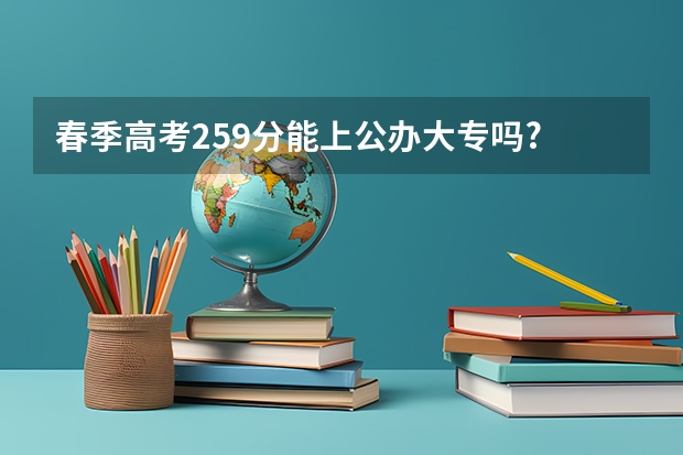 春季高考259分能上公办大专吗?