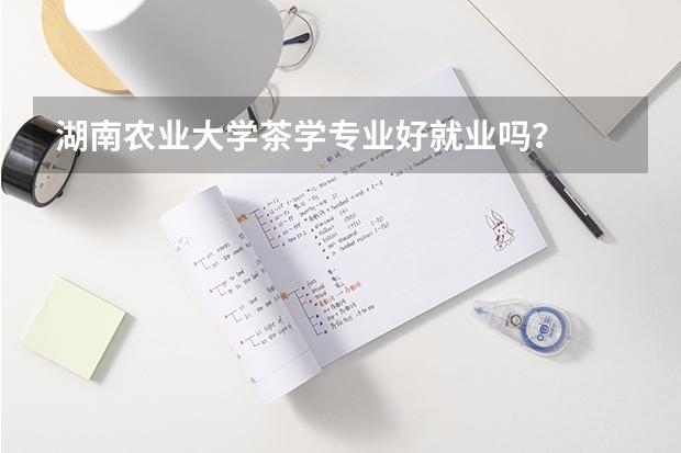 湖南农业大学茶学专业好就业吗？