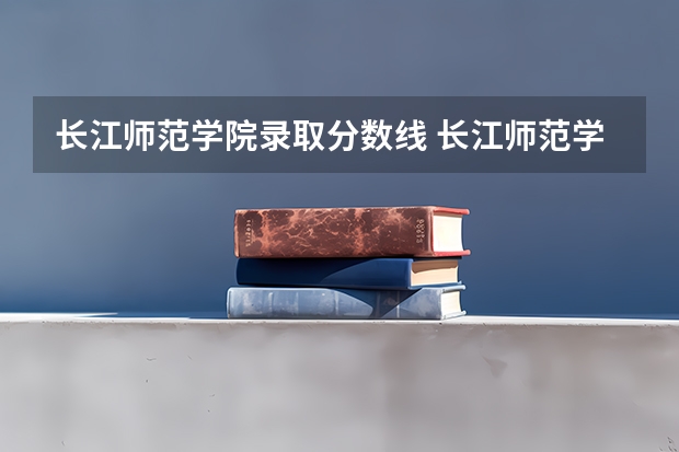 长江师范学院录取分数线 长江师范学院音乐类录取分数线