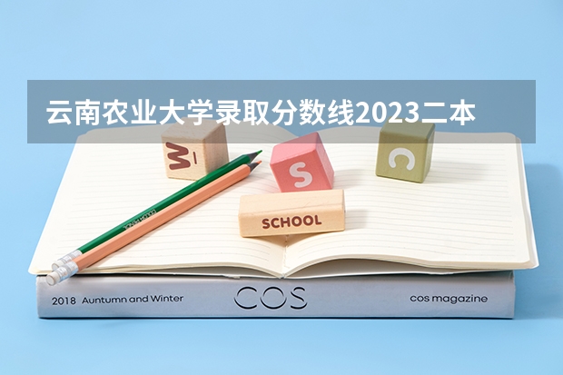 云南农业大学录取分数线2023二本 云南农业大学录取分数线