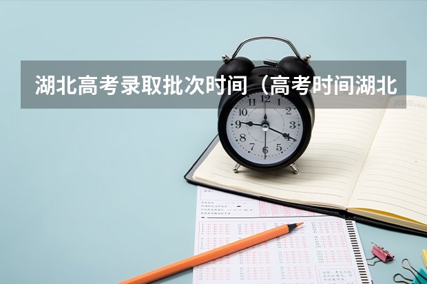 湖北高考录取批次时间（高考时间湖北2023年时间表）