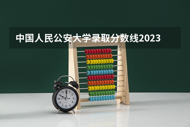 中国人民公安大学录取分数线2023侦查学 中国人民公安大学分数线