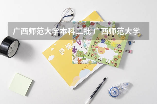 广西师范大学本科二批 广西师范大学是一本还是二本大学