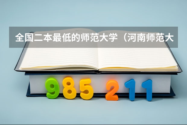 全国二本最低的师范大学（河南师范大学二本软件专业认可度咋样）