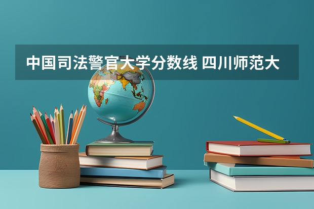 中国司法警官大学分数线 四川师范大学录取分数线