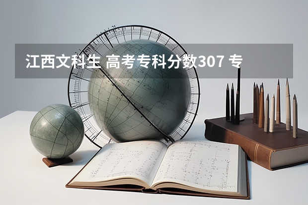 江西文科生 高考专科分数307 专科排名57038 我可以选哪些学校？求大神赐