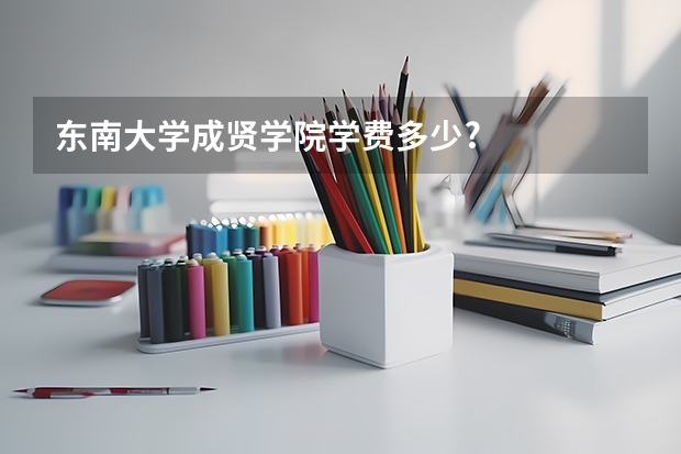 东南大学成贤学院学费多少?