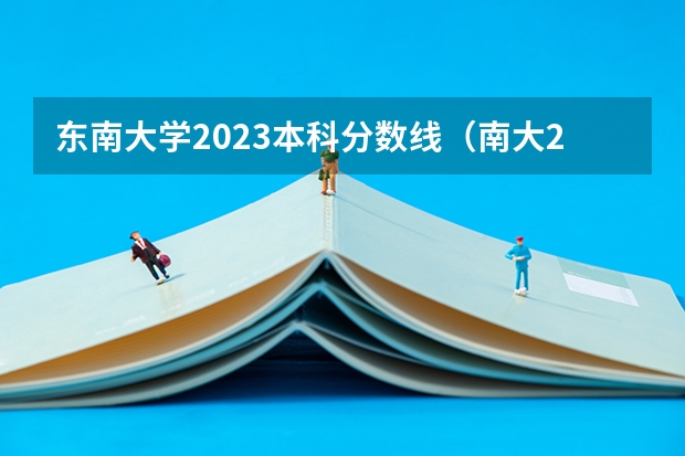 东南大学2023本科分数线（南大2023考研录取分数线）