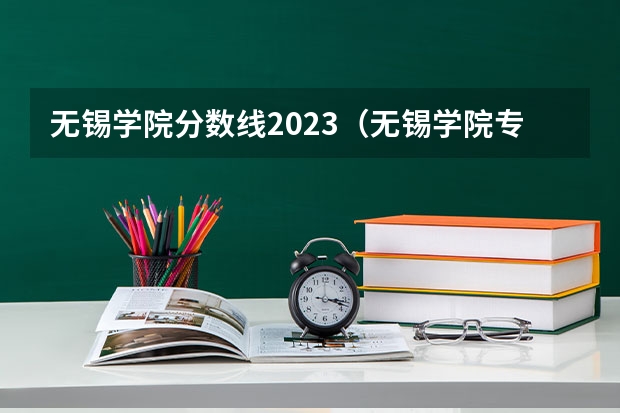 无锡学院分数线2023（无锡学院专转本分数线）