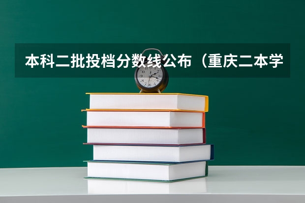 本科二批投档分数线公布（重庆二本学校排名及分数线）