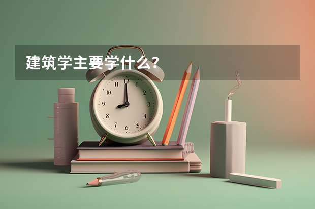 建筑学主要学什么？