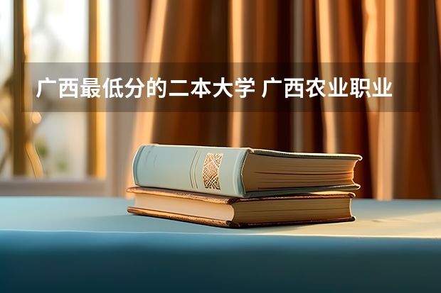 广西最低分的二本大学 广西农业职业技术大学分数线