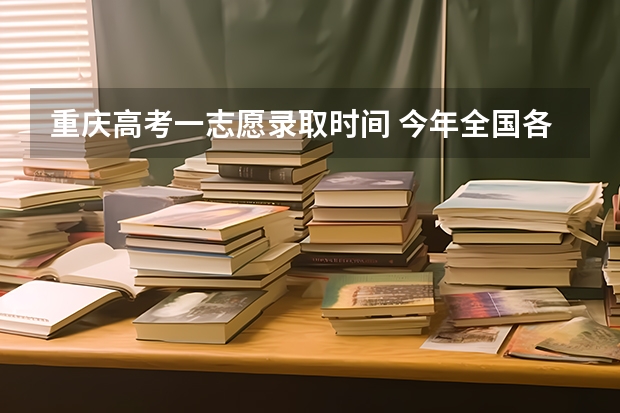 重庆高考一志愿录取时间 今年全国各省的高考志愿填报时间是几号？