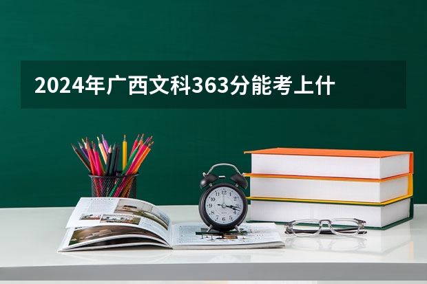 2024年广西文科363分能考上什么大学？