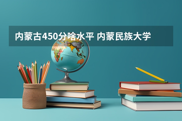 内蒙古450分啥水平 内蒙民族大学在内蒙二本各专业录取分数线