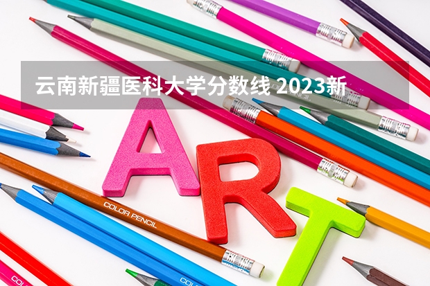 云南新疆医科大学分数线 2023新疆医科大学分数线