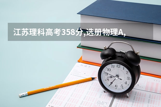 江苏理科高考358分,选册物理A,生物B . 能报什么学校？