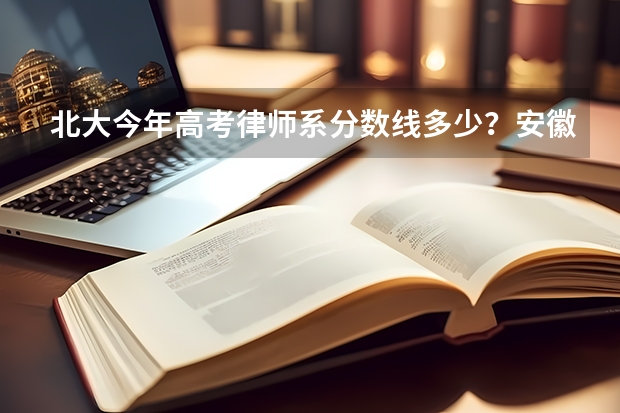 北大今年高考律师系分数线多少？安徽省，要专业回答