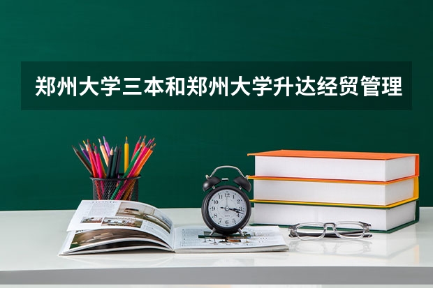 郑州大学三本和郑州大学升达经贸管理学院还有郑州西亚斯这三所学校那个最好，为什么？