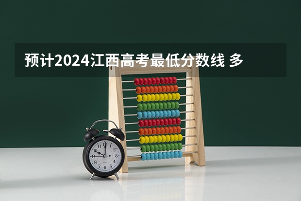 预计2024江西高考最低分数线 多少分可以上大学