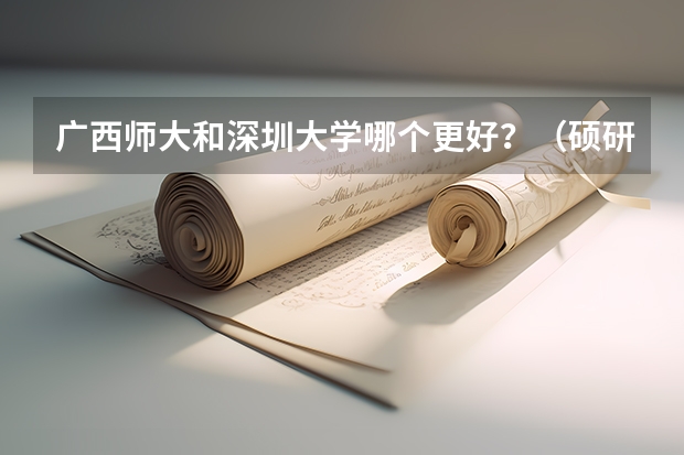 广西师大和深圳大学哪个更好？（硕研）