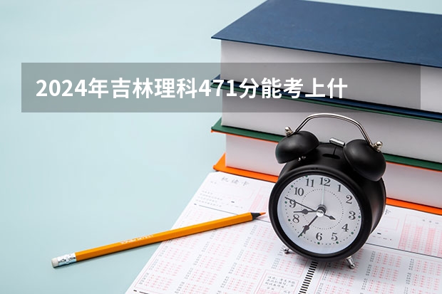 2024年吉林理科471分能考上什么大学？