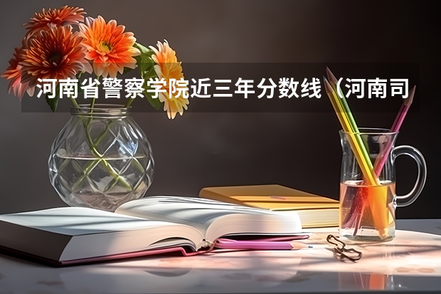 河南省警察学院近三年分数线（河南司法警官学院2023高考分数线）