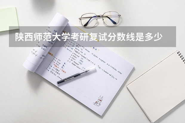 陕西师范大学考研复试分数线是多少