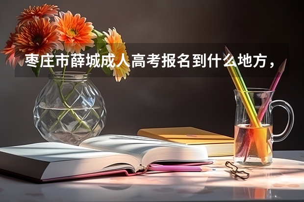 枣庄市薛城成人高考报名到什么地方，初中学历能不能考，考试难不难