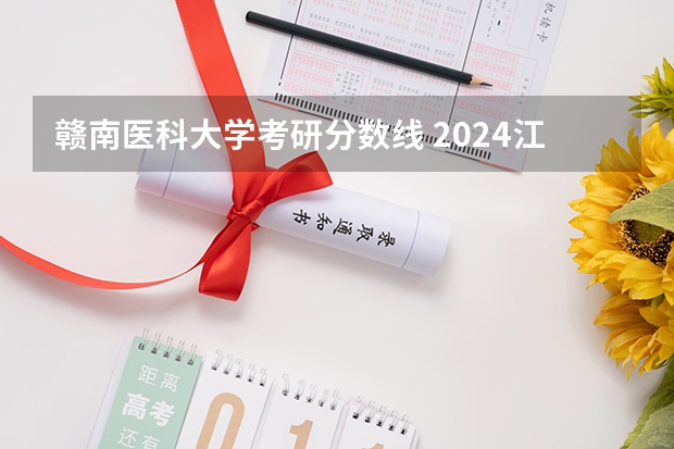 赣南医科大学考研分数线 2024江西高考各大学录取分数线及位次汇总 最低分公布