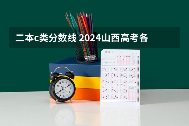 二本c类分数线 2024山西高考各批次分数线公布 （理科+文科）