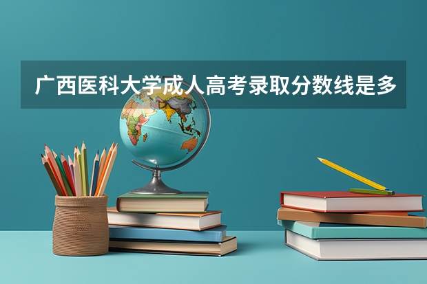 广西医科大学成人高考录取分数线是多少？