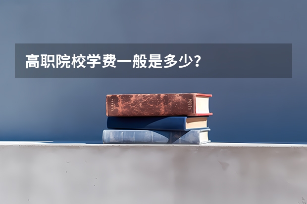 高职院校学费一般是多少？