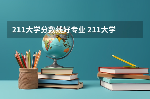 211大学分数线好专业 211大学名单及分数线