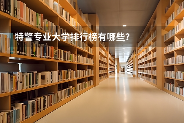 特警专业大学排行榜有哪些？