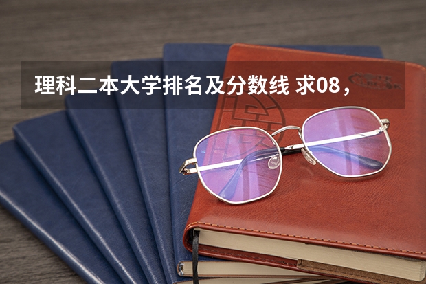 理科二本大学排名及分数线 求08，09年广东高考理科的分数线