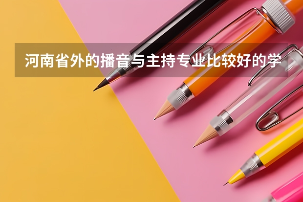 河南省外的播音与主持专业比较好的学校有哪些？这些学校历年的高考分数线是多少？