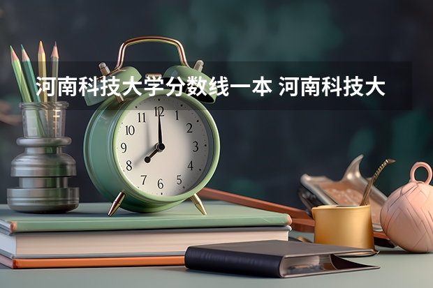 河南科技大学分数线一本 河南科技大学各专业录取分数线