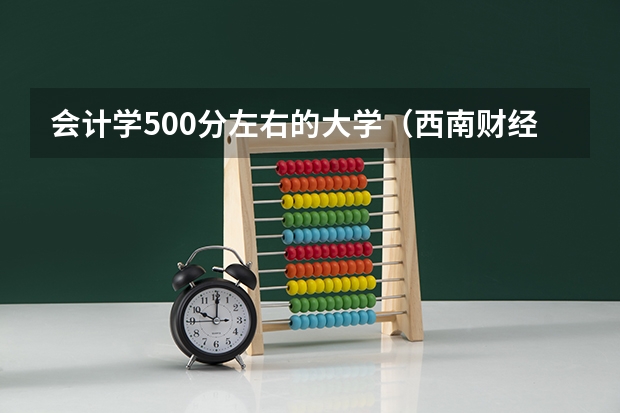 会计学500分左右的大学（西南财经大学录取分数线）