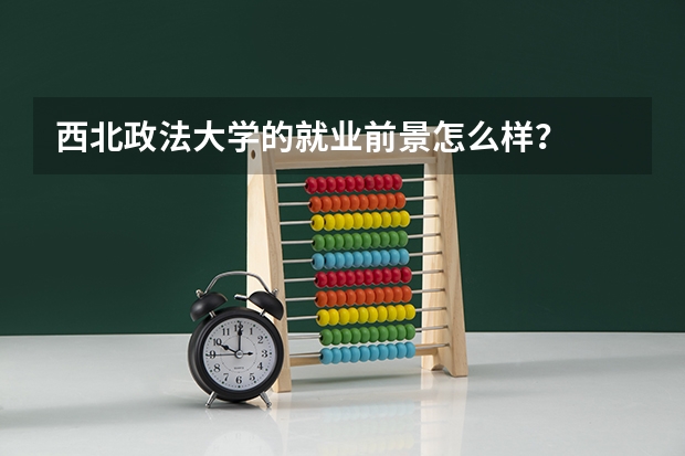 西北政法大学的就业前景怎么样？