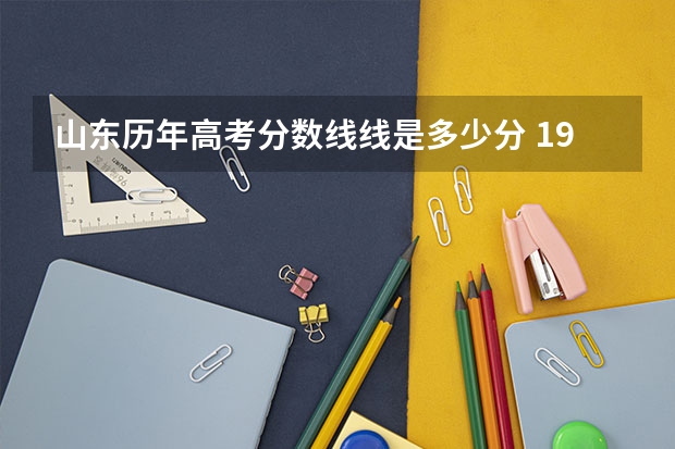 山东历年高考分数线线是多少分 1996年山东高考理科录取分数线