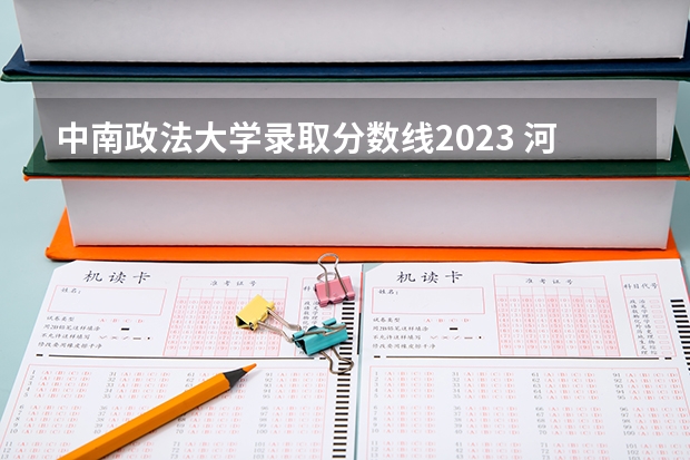 中南政法大学录取分数线2023 河南财经政法大学单招分数线