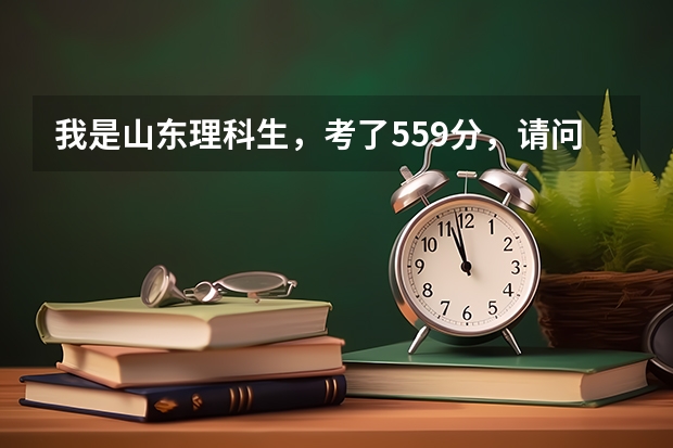 我是山东理科生，考了559分，请问可以上什么大学。（最好是省内的）