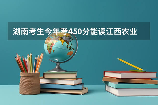 湖南考生今年考450分能读江西农业大学吗?