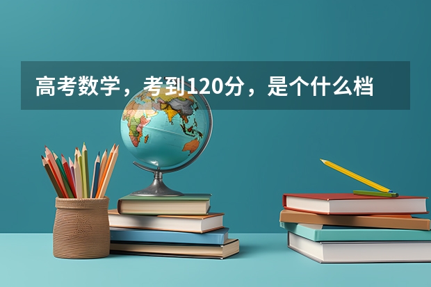 高考数学，考到120分，是个什么档次？