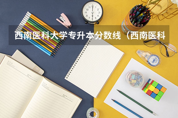 西南医科大学专升本分数线（西南医科大学调剂分数线）