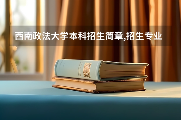 西南政法大学本科招生简章,招生专业（西南政法大学预科班分数线贵州招生）