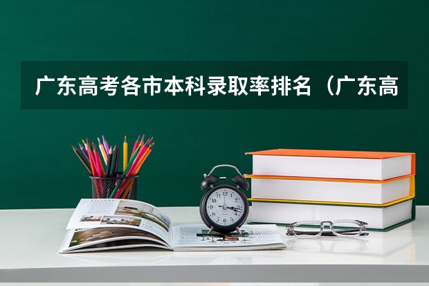 广东高考各市本科录取率排名（广东高考985、211录取率）