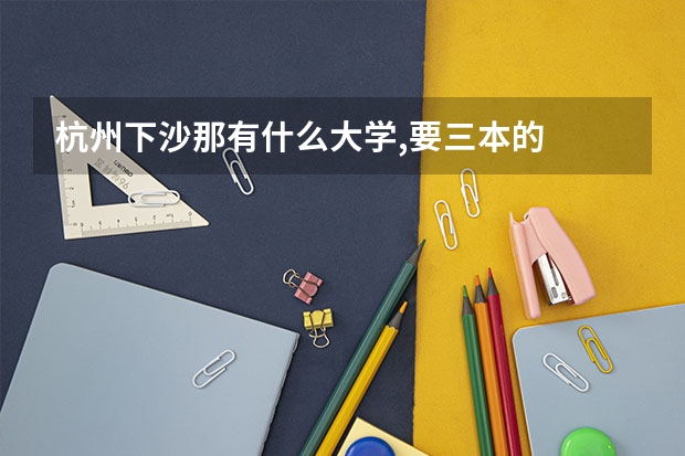 杭州下沙那有什么大学,要三本的